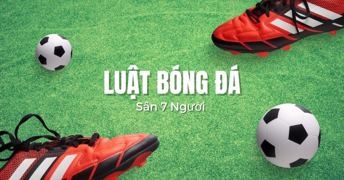 Tất tần tật thông tin về luật bóng đá 7 người bạn cần biết